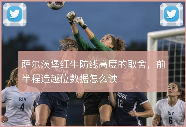 萨尔茨堡红牛防线高度的取舍,前半程造越位数据怎么读