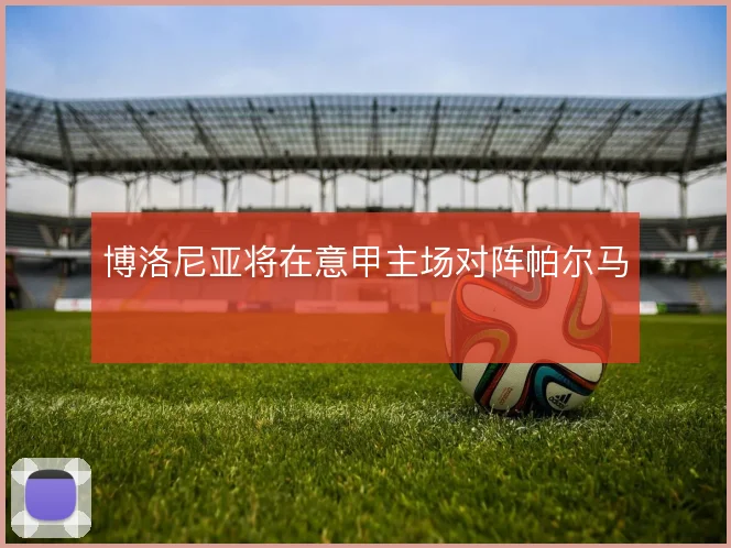 博洛尼亚将在意甲主场对阵帕尔马