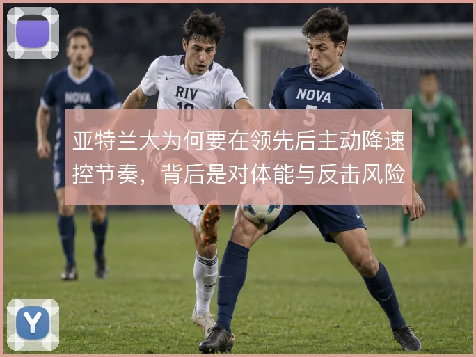 亚特兰大为何要在领先后主动降速控节奏，背后是对体能与反击风险的权衡