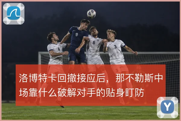 洛博特卡回撤接应后，那不勒斯中场靠什么破解对手的贴身盯防