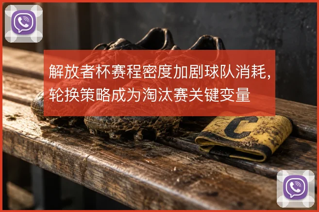 解放者杯赛程密度加剧球队消耗，轮换策略成为淘汰赛关键变量