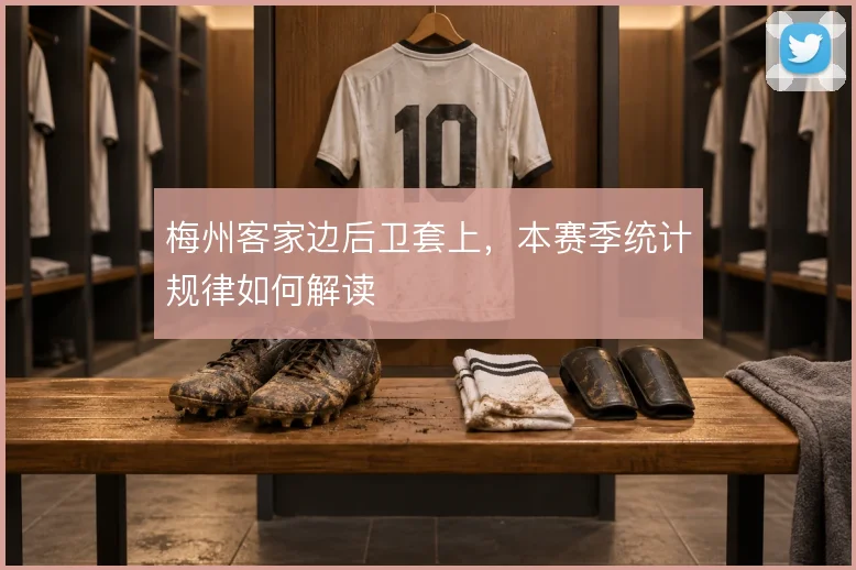 梅州客家边后卫套上，本赛季统计规律如何解读