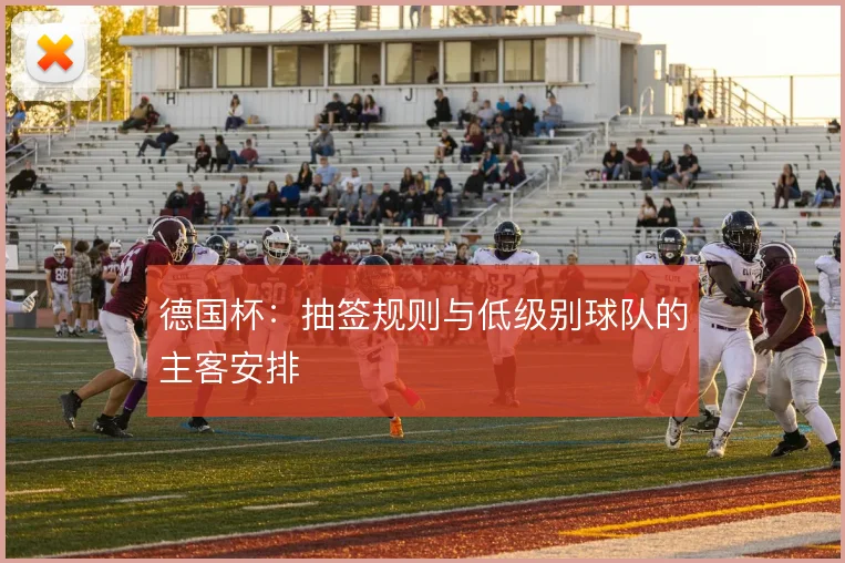 德国杯:抽签规则与低级别球队的主客安排