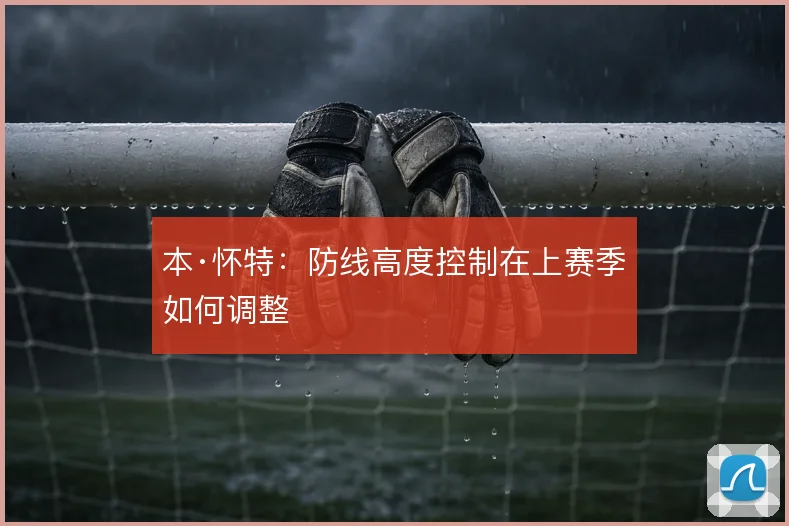 本·怀特：防线高度控制在上赛季如何调整