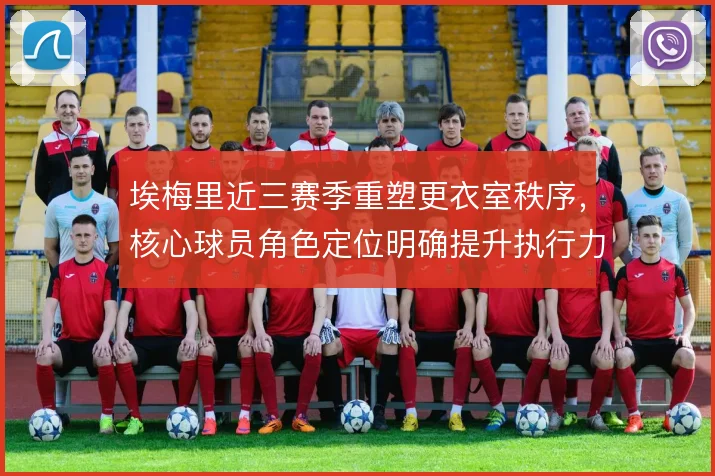 埃梅里近三赛季重塑更衣室秩序，核心球员角色定位明确提升执行力