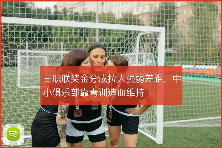 日职联奖金分成拉大强弱差距，中小俱乐部靠青训造血维持