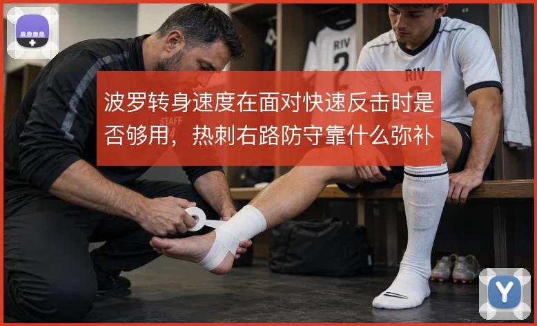 波罗转身速度在面对快速反击时是否够用,热刺右路防守靠什么弥补