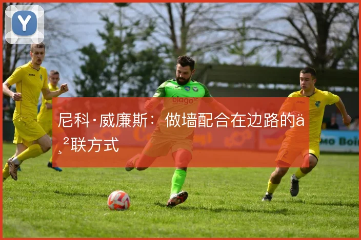 尼科·威廉斯:做墙配合在边路的串联方式