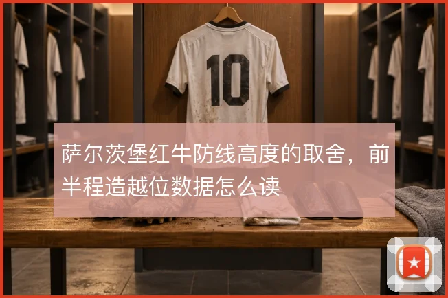 萨尔茨堡红牛防线高度的取舍,前半程造越位数据怎么读