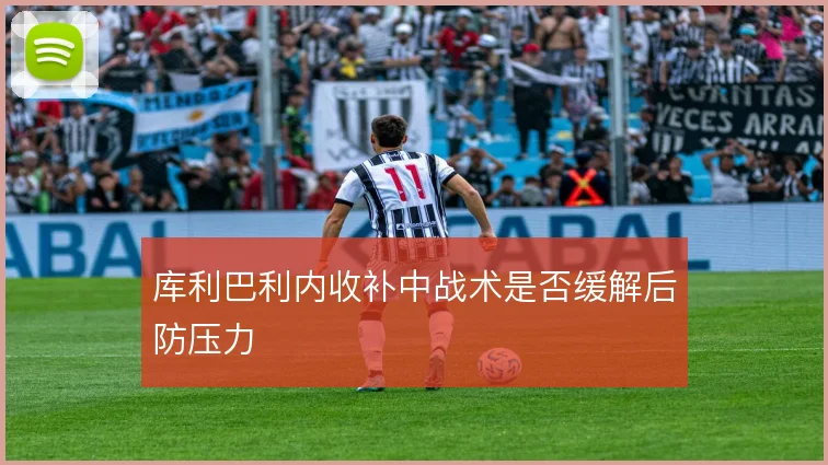 库利巴利内收补中战术是否缓解后防压力