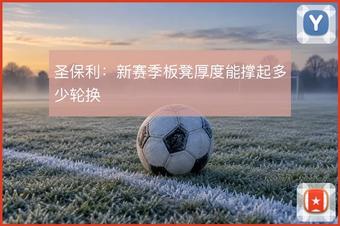 圣保利：新赛季板凳厚度能撑起多少轮换