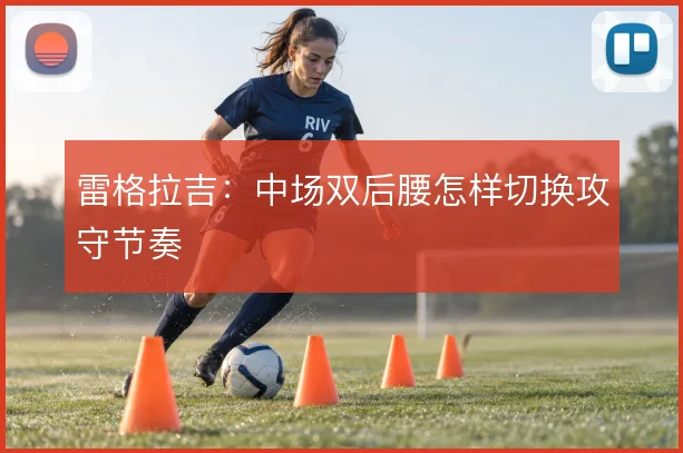 雷格拉吉:中场双后腰怎样切换攻守节奏
