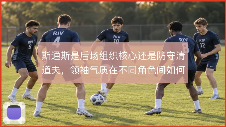 斯通斯是后场组织核心还是防守清道夫，领袖气质在不同角色间如何取舍