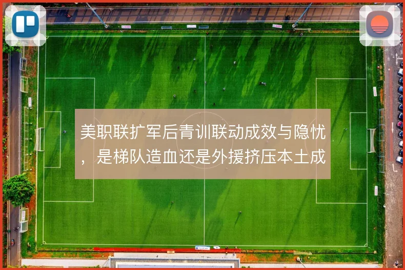 美职联扩军后青训联动成效与隐忧,是梯队造血还是外援挤压本土成长