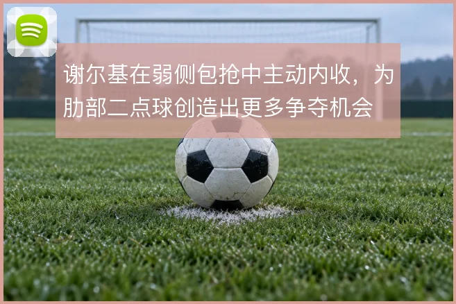 谢尔基在弱侧包抢中主动内收,为肋部二点球创造出更多争夺机会
