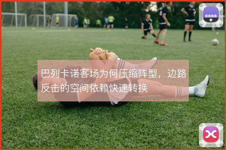 巴列卡诺客场为何压缩阵型，边路反击的空间依赖快速转换