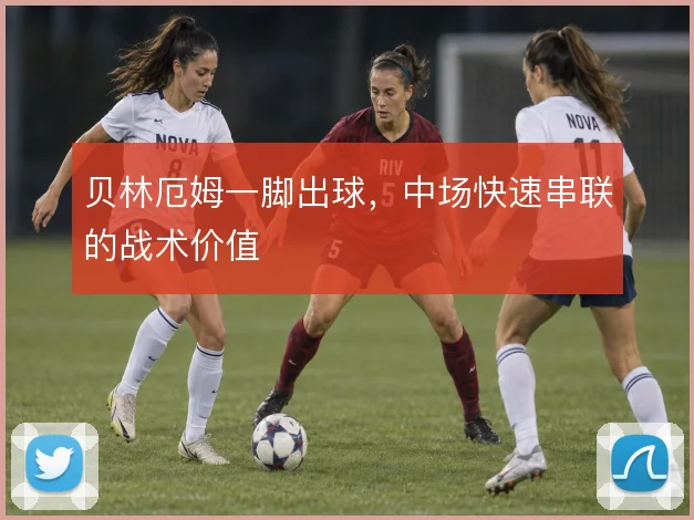 贝林厄姆一脚出球，中场快速串联的战术价值