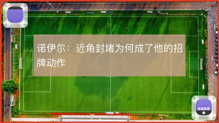 诺伊尔:近角封堵为何成了他的招牌动作