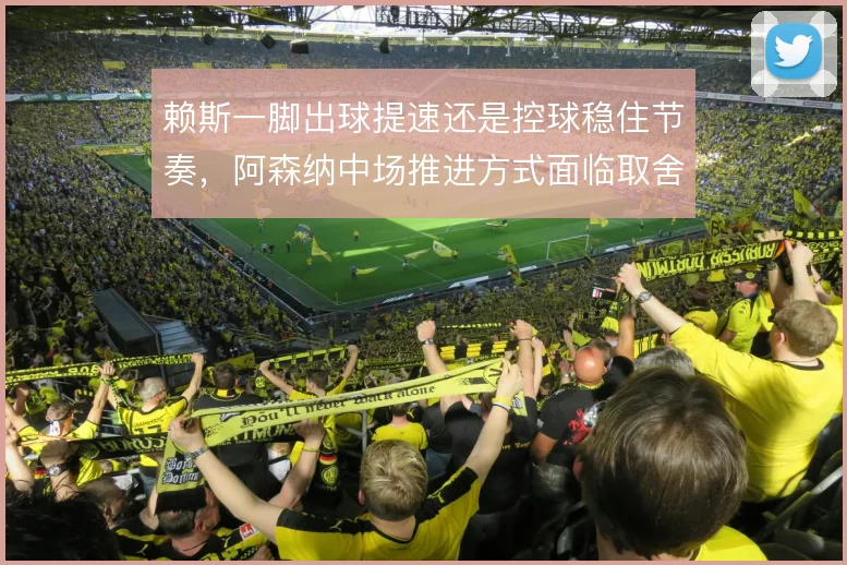 赖斯一脚出球提速还是控球稳住节奏，阿森纳中场推进方式面临取舍