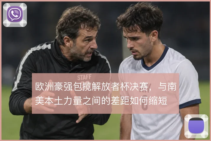 欧洲豪强包揽解放者杯决赛，与南美本土力量之间的差距如何缩短