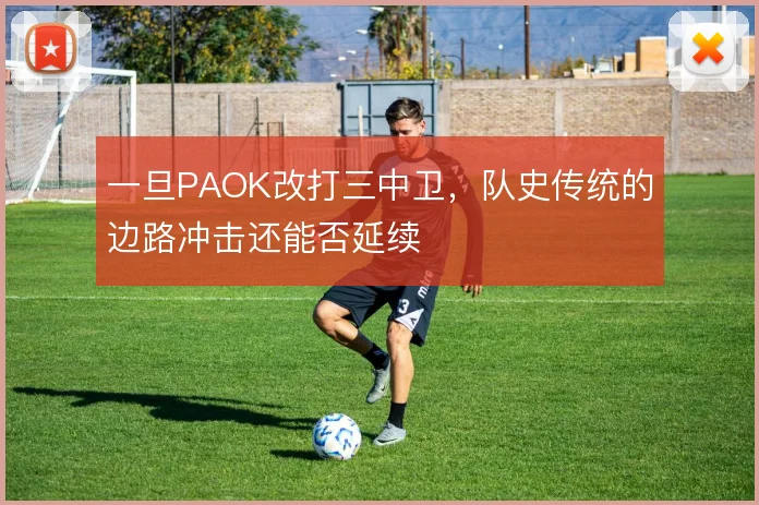一旦PAOK改打三中卫，队史传统的边路冲击还能否延续