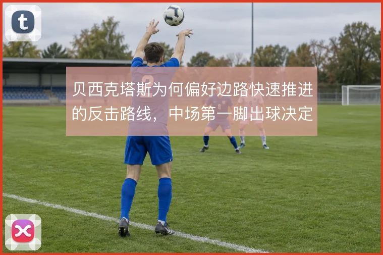 贝西克塔斯为何偏好边路快速推进的反击路线，中场第一脚出球决定推进效率