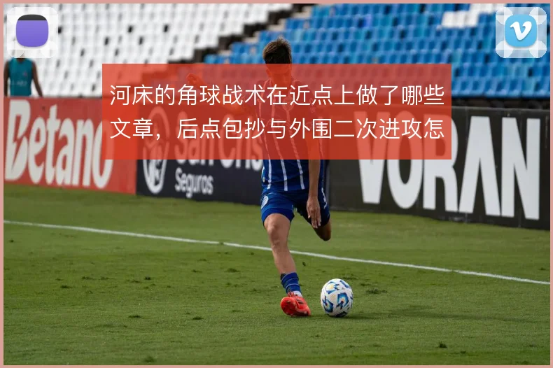 河床的角球战术在近点上做了哪些文章，后点包抄与外围二次进攻怎么衔接