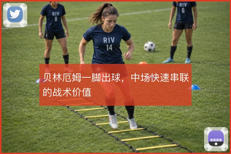 贝林厄姆一脚出球,中场快速串联的战术价值