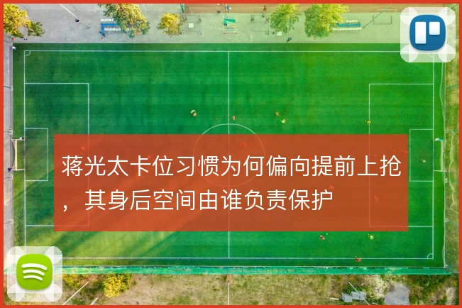 蒋光太卡位习惯为何偏向提前上抢，其身后空间由谁负责保护