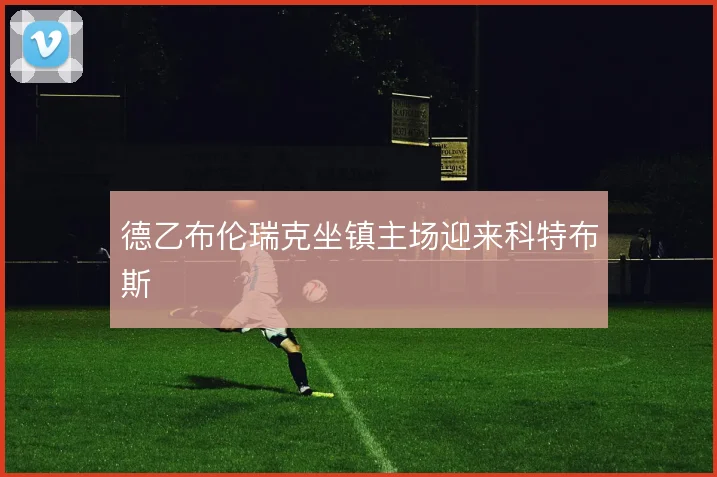 德乙布伦瑞克坐镇主场迎来科特布斯