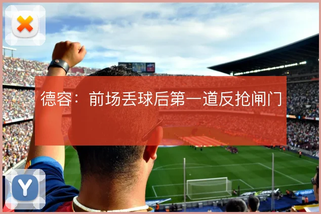 德容：前场丢球后第一道反抢闸门