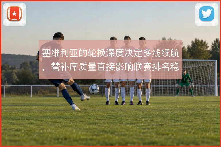 塞维利亚的轮换深度决定多线续航，替补席质量直接影响联赛排名稳定性