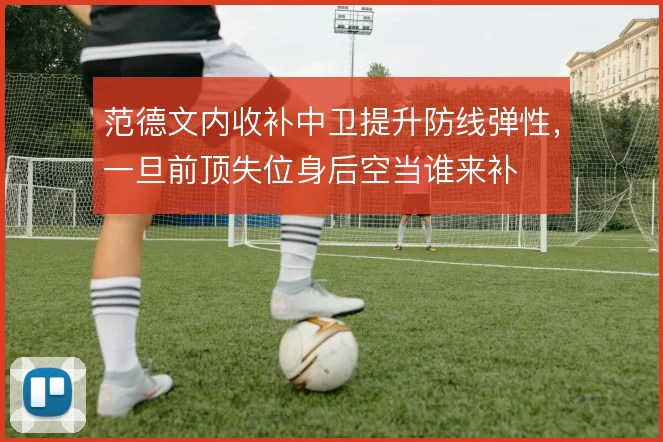 范德文内收补中卫提升防线弹性,一旦前顶失位身后空当谁来补