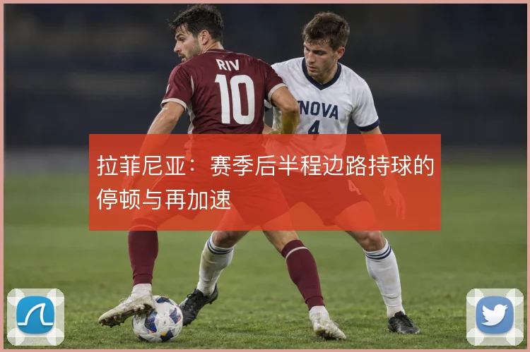 拉菲尼亚：赛季后半程边路持球的停顿与再加速