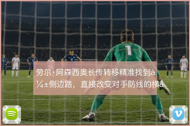 劳尔·阿森西奥长传转移精准找到弱侧边路,直接改变对手防线的横向移动