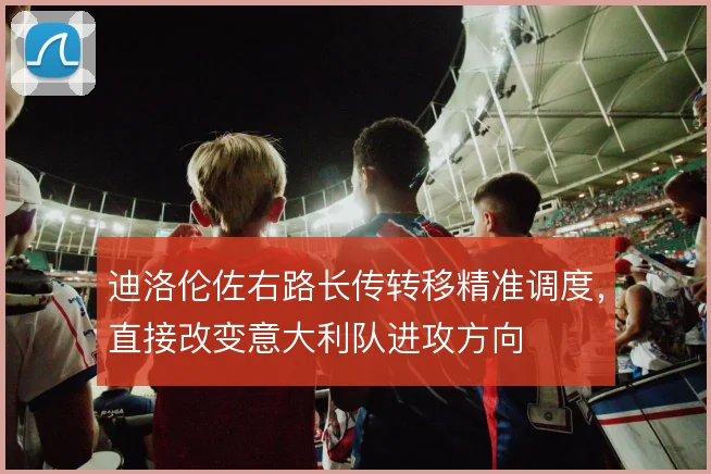 迪洛伦佐右路长传转移精准调度，直接改变意大利队进攻方向