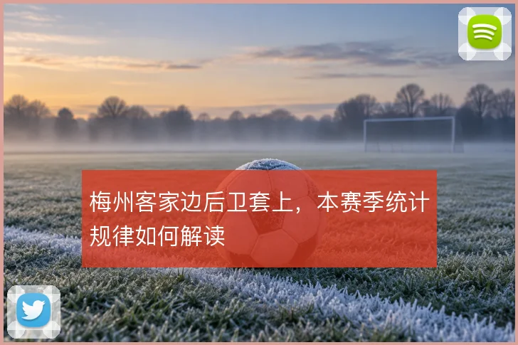 梅州客家边后卫套上，本赛季统计规律如何解读