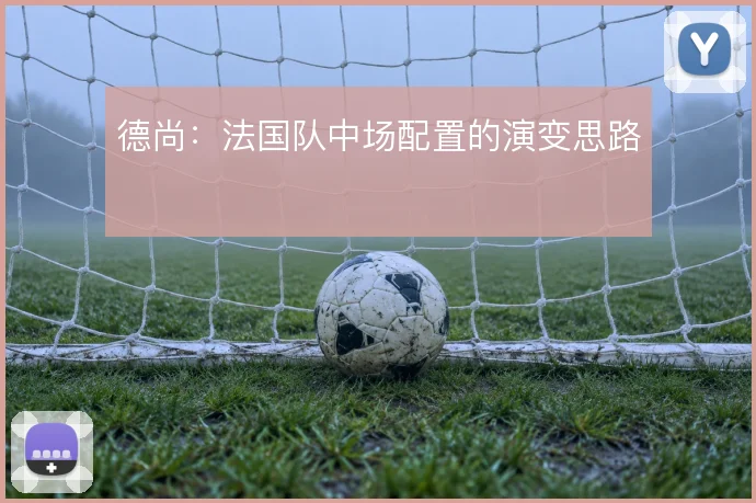 德尚：法国队中场配置的演变思路