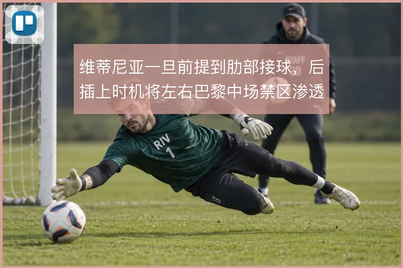 维蒂尼亚一旦前提到肋部接球，后插上时机将左右巴黎中场禁区渗透质量