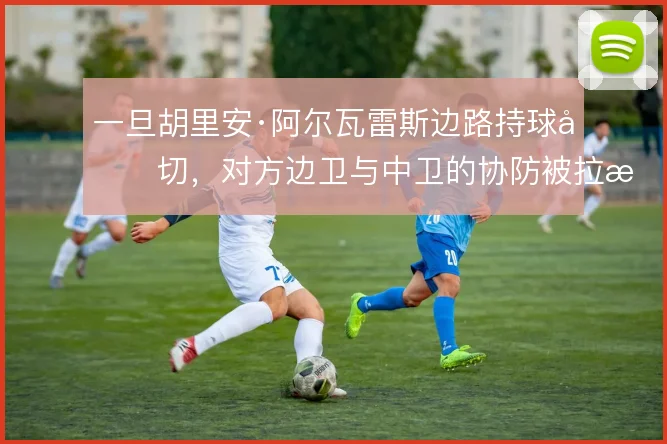 一旦胡里安·阿尔瓦雷斯边路持球内切，对方边卫与中卫的协防被拉扯