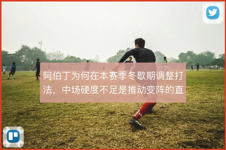 阿伯丁为何在本赛季冬歇期调整打法，中场硬度不足是推动变阵的直接原因