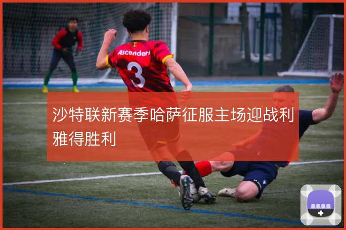沙特联新赛季哈萨征服主场迎战利雅得胜利