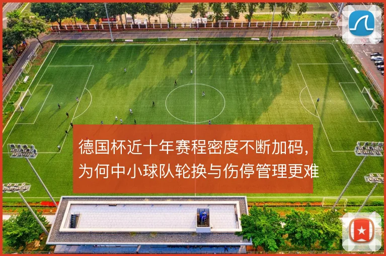 德国杯近十年赛程密度不断加码，为何中小球队轮换与伤停管理更难平衡
