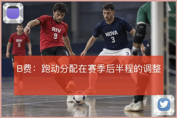 B费:跑动分配在赛季后半程的调整