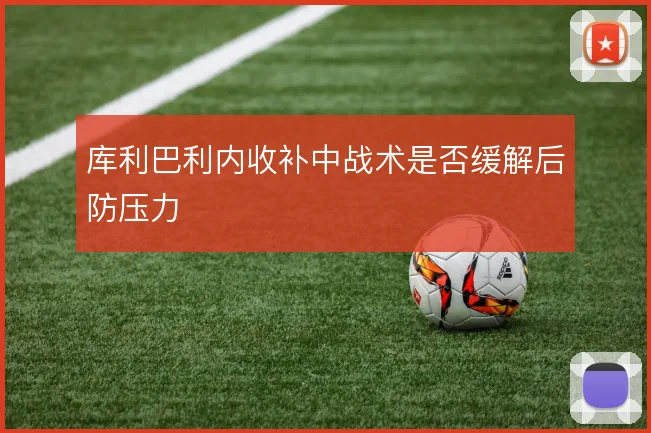库利巴利内收补中战术是否缓解后防压力