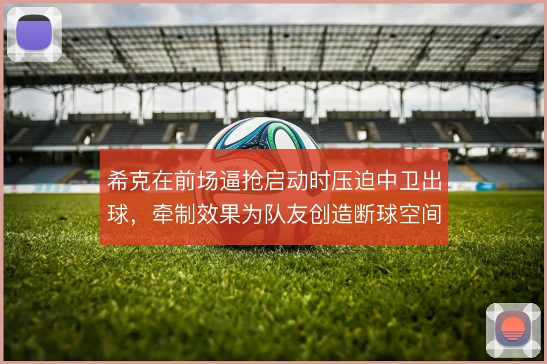 希克在前场逼抢启动时压迫中卫出球，牵制效果为队友创造断球空间