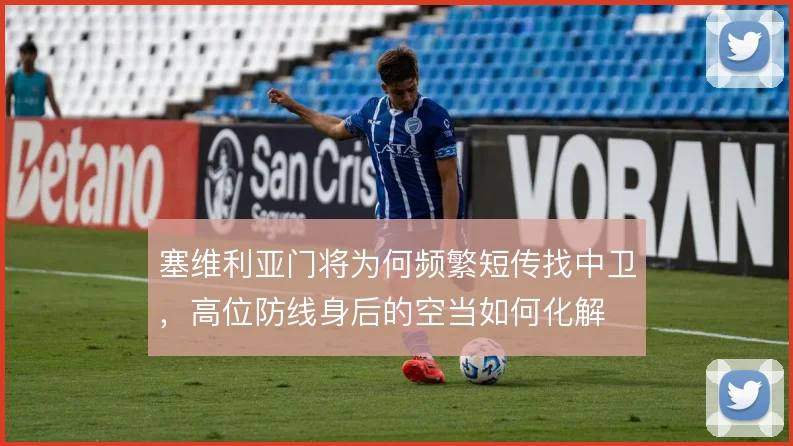 塞维利亚门将为何频繁短传找中卫，高位防线身后的空当如何化解