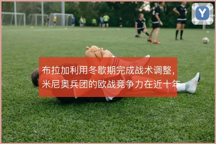 布拉加利用冬歇期完成战术调整，米尼奥兵团的欧战竞争力在近十年逐步成型
