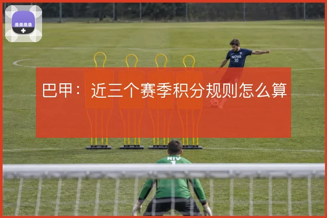 巴甲:近三个赛季积分规则怎么算