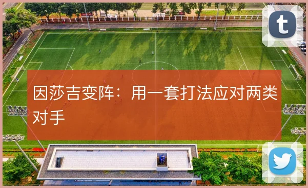 因莎吉变阵：用一套打法应对两类对手